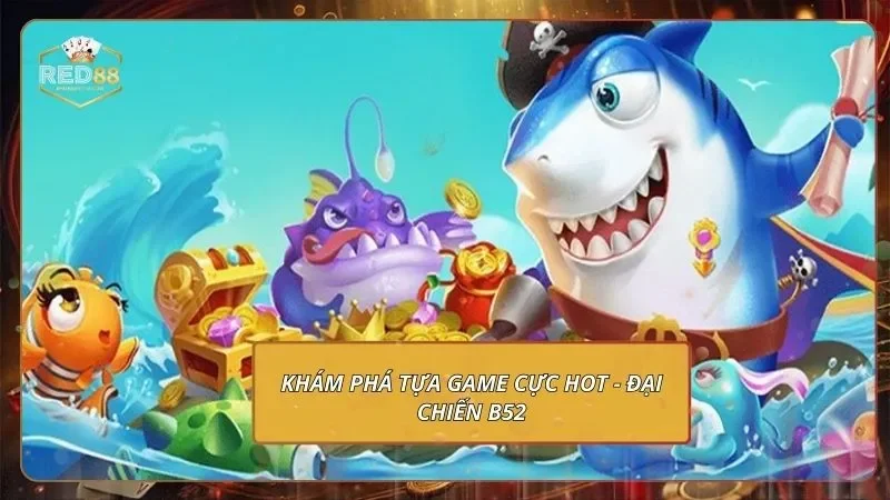 Đại Chiến B52 - Trổ Tài Săn Cá, Quy Đổi Thưởng Khủng 1 Khám phá tựa game cực hot - Đại chiến B52
