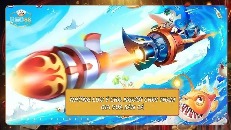Vua Săn Cá - Mách Bạn Mẹo Chinh Phạt Thắng Cực Đậm 1 Những lưu ý cho người chơi tham gia vua săn cá