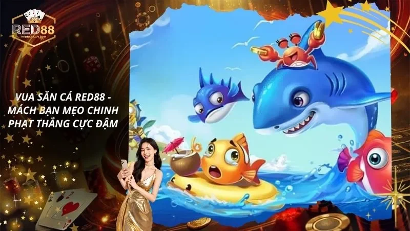 Vua Săn Cá RED88 - Mách Bạn Mẹo Chinh Phạt Thắng Cực Đậm